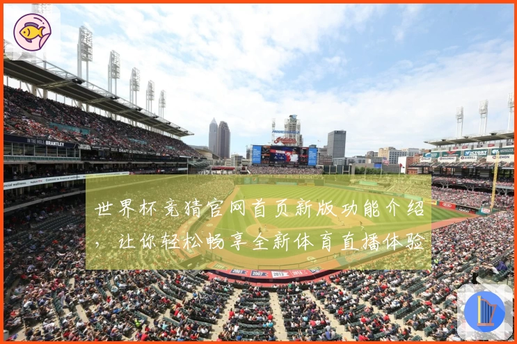 世界杯竞猜官网首页新版功能介绍,让你轻松畅享全新体育直播体验