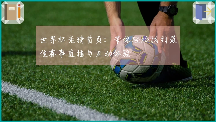 世界杯竞猜首页：带你轻松找到最佳赛事直播与互动体验