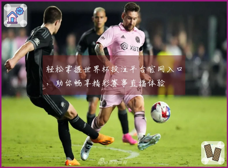 轻松掌握世界杯投注平台官网入口，助你畅享精彩赛事直播体验