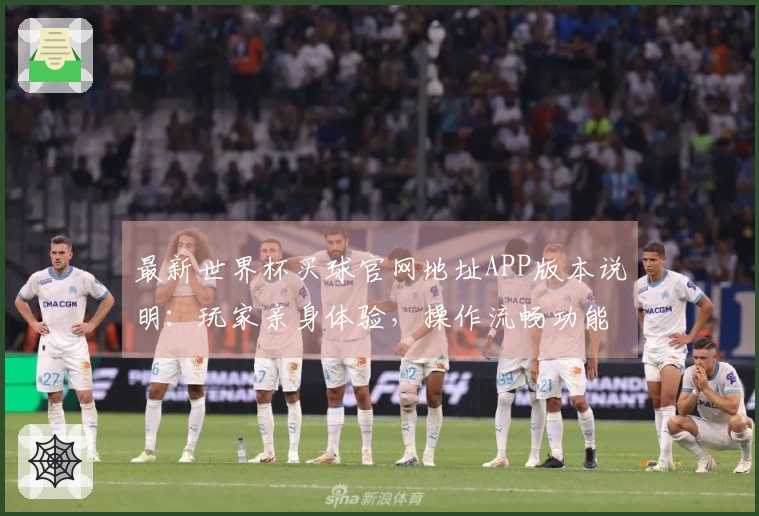 最新世界杯买球官网地址APP版本说明：玩家亲身体验，操作流畅功能全覆盖