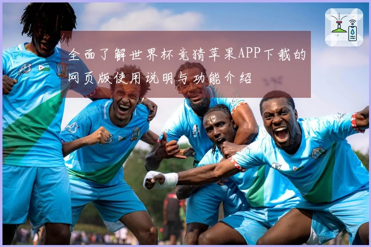 全面了解世界杯竞猜苹果APP下载的网页版使用说明与功能介绍