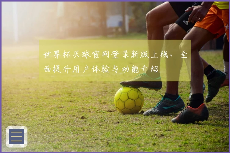 世界杯买球官网登录新版上线，全面提升用户体验与功能介绍