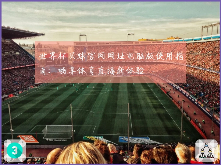世界杯买球官网网址电脑版使用指南：畅享体育直播新体验