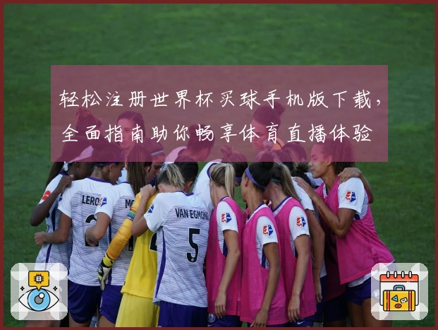 轻松注册世界杯买球手机版下载，全面指南助你畅享体育直播体验