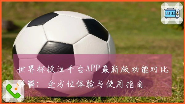 世界杯投注平台APP最新版功能对比详解：全方位体验与使用指南