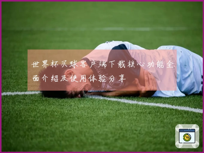 世界杯买球客户端下载核心功能全面介绍及使用体验分享