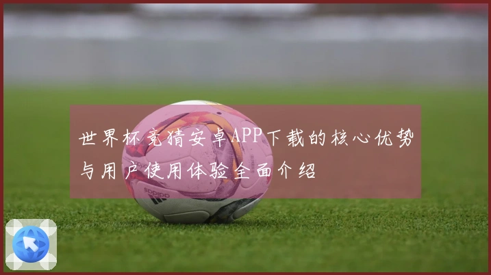世界杯竞猜安卓APP下载的核心优势与用户使用体验全面介绍