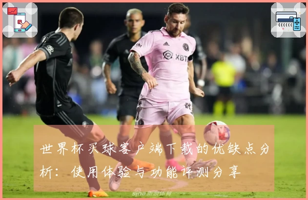 世界杯买球客户端下载的优缺点分析：使用体验与功能评测分享
