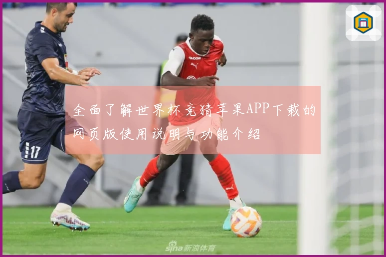 全面了解世界杯竞猜苹果APP下载的网页版使用说明与功能介绍