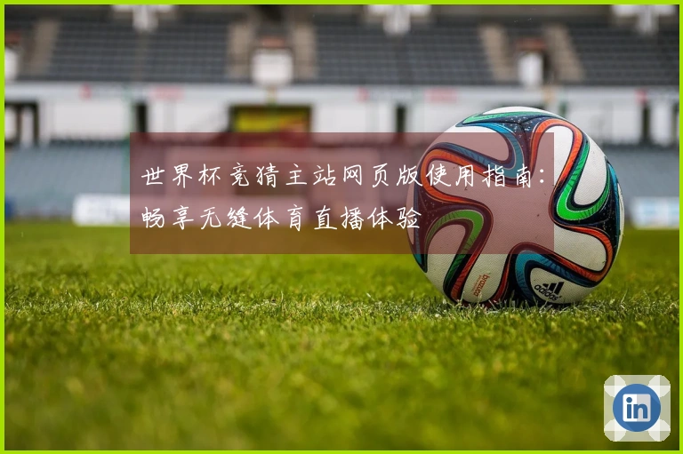 世界杯竞猜主站网页版使用指南：畅享无缝体育直播体验