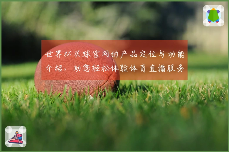 世界杯买球官网的产品定位与功能介绍，助您轻松体验体育直播服务