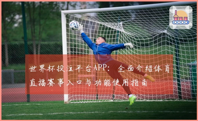 世界杯投注平台APP:全面介绍体育直播赛事入口与功能使用指南