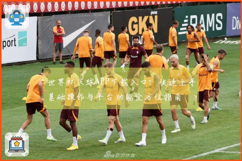 世界杯买球APP下载入口：快速上手基础操作与平台功能全方位指南